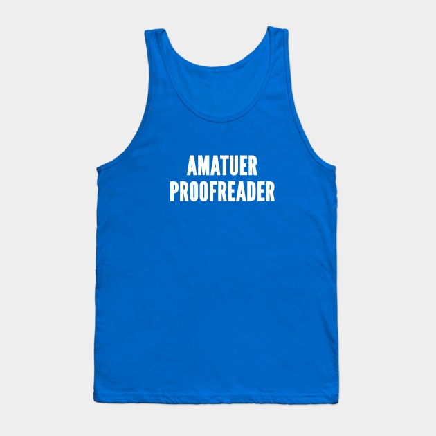 Amateur Proofreader - Funny Novelty Joke Humor Slogan Tank Top by sillyslogans